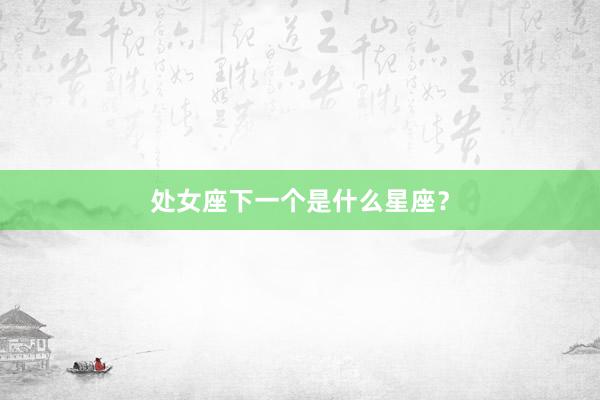 处女座下一个是什么星座？