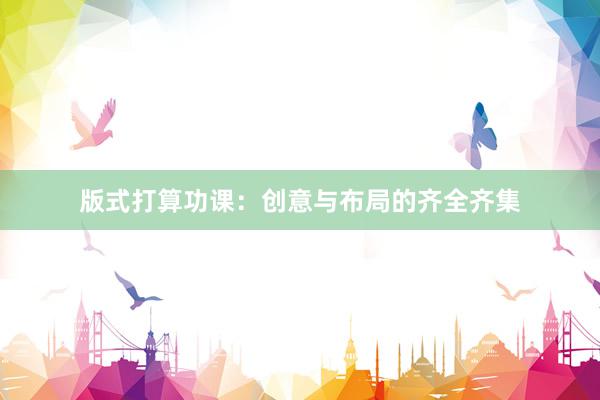 版式打算功课：创意与布局的齐全齐集