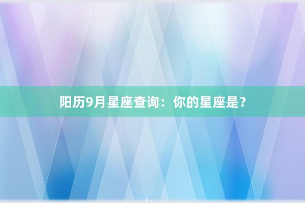 阳历9月星座查询：你的星座是？