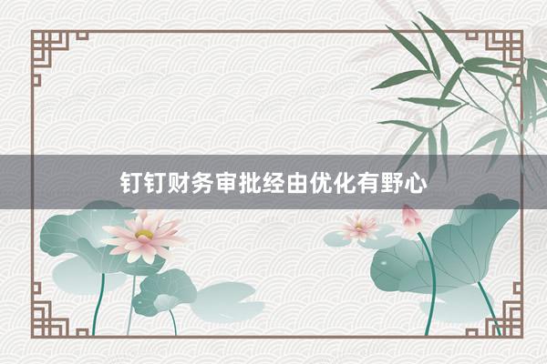 钉钉财务审批经由优化有野心